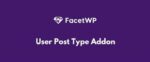 FacetWP User Post Type Addon GPL